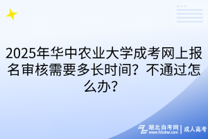 2025年華中農(nóng)業(yè)大學(xué)成考網(wǎng)上報名審核需要多長時間？不通過怎么辦？