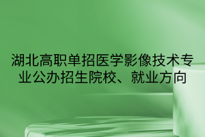 湖北高職單招醫(yī)學影像技術(shù)專業(yè)公辦招生院校、就業(yè)方向