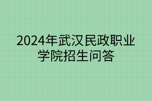 2024年武漢民政職業(yè)學(xué)院招生問答