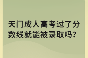 天門成人高考過了分?jǐn)?shù)線就能被錄取嗎？