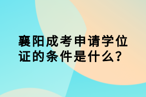 襄陽成考申請學(xué)位證的條件是什么？