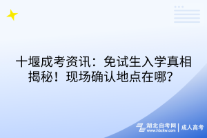 十堰成考資訊：免試生入學真相揭秘！現(xiàn)場確認地點在哪？