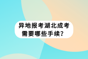 異地報(bào)考湖北成考需要哪些手續(xù)？