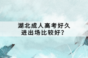 湖北成人高考好久進(jìn)出場(chǎng)比較好？