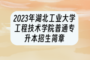 2023年湖北工業(yè)大學(xué)工程技術(shù)學(xué)院普通專升本招生簡(jiǎn)章