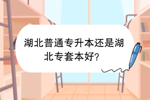 湖北普通專升本還是湖北專套本好？