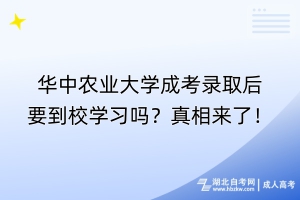 華中農(nóng)業(yè)大學成考錄取后要到校學習嗎？真相來了！