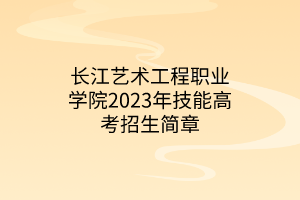 長江藝術工程職業(yè)學院2023年技能高考招生簡章