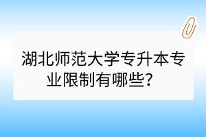 湖北師范大學(xué)專升本專業(yè)限制有哪些？