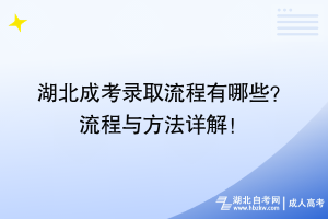 湖北成考錄取流程有哪些？ 流程與方法詳解！