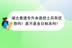 ?湖北普通專(zhuān)升本退役士兵有優(yōu)勢(shì)嗎？是不是全日制本科？