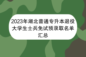 2023年湖北普通專升本退役大學生士兵免試預錄取名單匯總