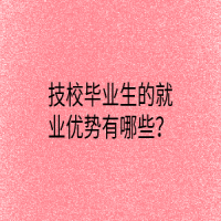 技校畢業(yè)生的就業(yè)優(yōu)勢(shì)有哪些？