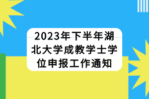 2023年下半年湖北大學(xué)成教學(xué)士學(xué)位申報工作通知