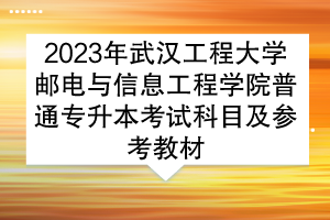 2023年武漢工程大學(xué)郵電與信息工程學(xué)院普通專升本考試科目及參考教材