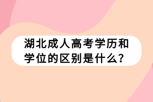 湖北成人高考學(xué)歷和學(xué)位的區(qū)別是什么？