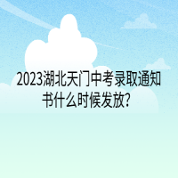 2023湖北天門中考錄取通知書什么時(shí)候發(fā)放？