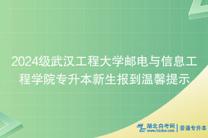 2024級(jí)武漢工程大學(xué)郵電與信息工程學(xué)院專(zhuān)升本新生報(bào)到溫馨提示