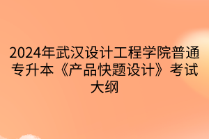 2024年武漢設(shè)計(jì)工程學(xué)院普通專升本《產(chǎn)品快題設(shè)計(jì)》考試大綱