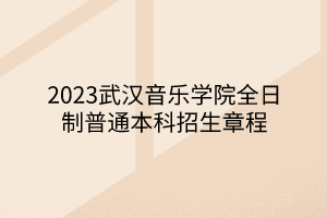 2023武漢音樂(lè)學(xué)院全日制普通本科招生章程