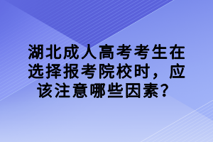 湖北成人高考考生在選擇報(bào)考院校時(shí)，應(yīng)該注意哪些因素？