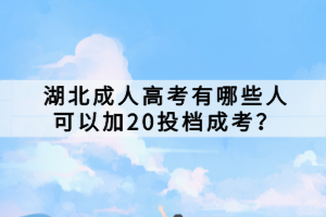 湖北成人高考有哪些人可以加20投檔成考？