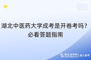 湖北中醫(yī)藥大學成考是開卷考嗎？必看答題指南