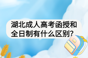 湖北成人高考函授和全日制有什么區(qū)別？