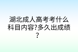 湖北成人高考考什么科目內(nèi)容?多久出成績？