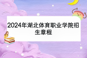 2024年湖北體育職業(yè)學(xué)院招生章程