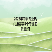 2023年中職專業(yè)熱門推薦:第4個專業(yè)前景最好!