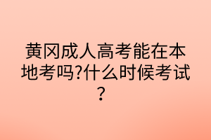 黃岡成人高考能在本地考嗎?什么時(shí)候考試？