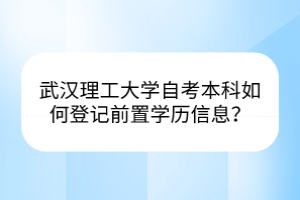 武漢理工大學(xué)自考本科如何登記前置學(xué)歷信息？