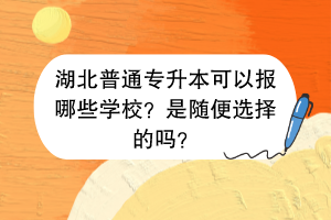 湖北普通專升本可以報(bào)哪些學(xué)校？是隨便選擇的嗎？