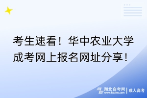 考生速看！華中農(nóng)業(yè)大學成考網(wǎng)上報名網(wǎng)址分享！