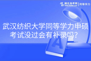 武漢紡織大學(xué)同等學(xué)力申碩考試沒(méi)過(guò)會(huì)有補(bǔ)錄嗎？