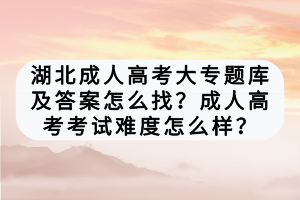 湖北成人高考大專題庫(kù)及答案怎么找？成人高考考試難度怎么樣？