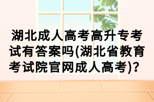 湖北成人高考高升?？荚囉写鸢竼?湖北省教育考試院官網(wǎng)成人高考)？