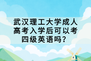 武漢理工大學(xué)成人高考入學(xué)后可以考四級英語嗎？