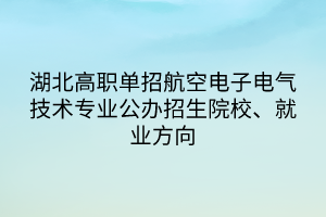 湖北高職單招航空電子電氣技術專業(yè)公辦招生院校、就業(yè)方向