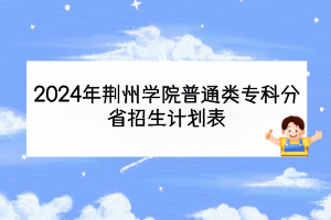 2024年荊州學(xué)院普通類?？品质≌猩?jì)劃表