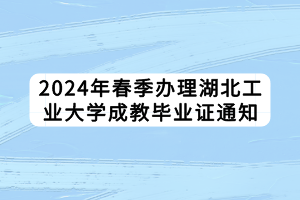 2024年春季辦理湖北工業(yè)大學成教畢業(yè)證通知