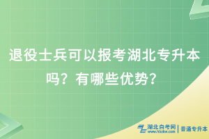退役士兵可以報考湖北專升本嗎？有哪些優(yōu)勢？