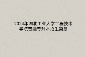 2024年湖北工業(yè)大學工程技術學院普通專升本招生簡章