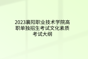 2023襄陽職業(yè)技術(shù)學(xué)院高職單獨(dú)招生考試文化素質(zhì)考試大綱