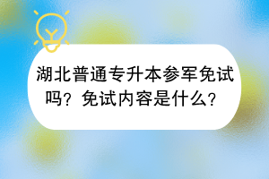 湖北普通專升本參軍免試嗎？免試內(nèi)容是什么？