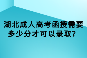 湖北成人高考函授需要多少分才可以錄取？