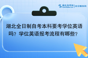 湖北全日制自考本科要考學(xué)位英語嗎？學(xué)位英語報考流程有哪些？