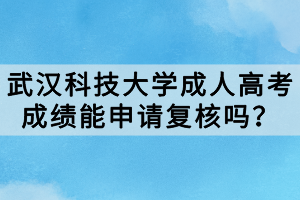 武漢科技大學成人高考成績能申請復核嗎？