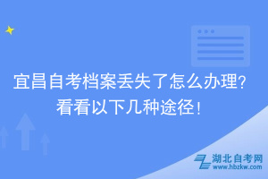 宜昌自考檔案丟失了怎么辦理？看看以下幾種途徑！